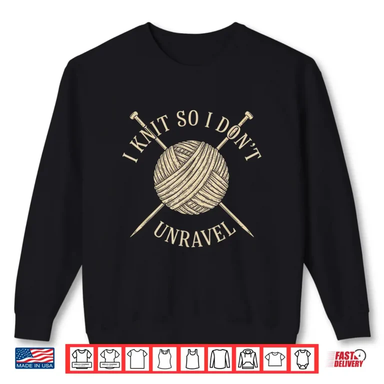 Sweatshirt I Knit So I Dont Unravel Sarcastic Knitting Quote for Women Shirt