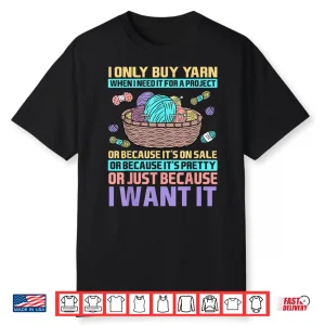 I Only Buy Yarn When I Need It For A Project Knitting Shirt