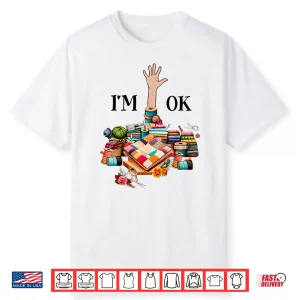 I’M Ok Sewing Quilting For Women Knitting Quilters Sewer Shirt
