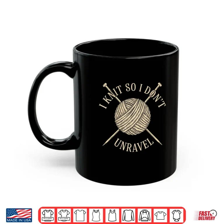 Mug I Knit So I Dont Unravel Sarcastic Knitting Quote for Women Shirt