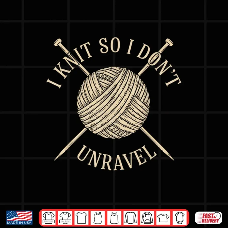 Design I Knit So I Dont Unravel Sarcastic Knitting Quote for Women Shirt