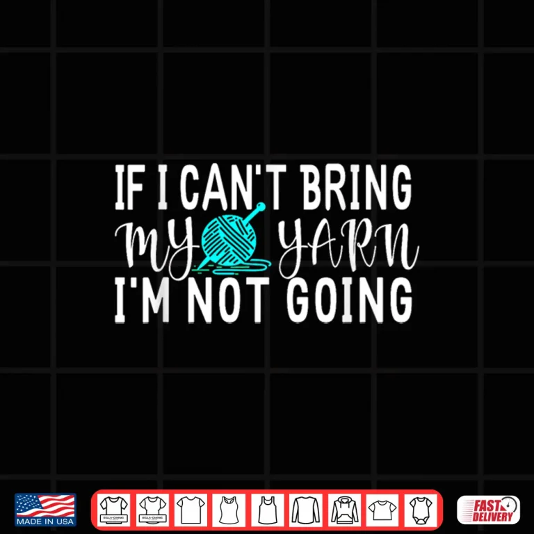 Design If I Cant Bring My Yarn Im Not Going Funny Knitting Quote Shirt