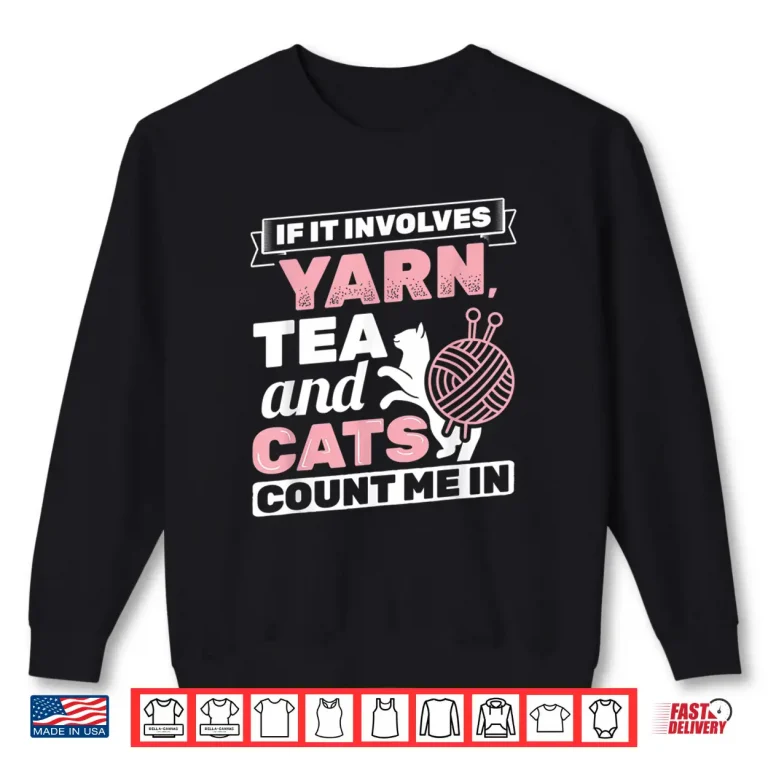 Sweatshirt If It Involves Yarn Tea Cats Knitter Knitting Crochet Shirt