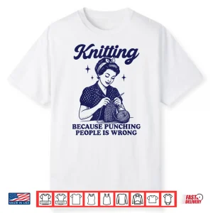 Knitting Because Punching People Is Wrong Shirt