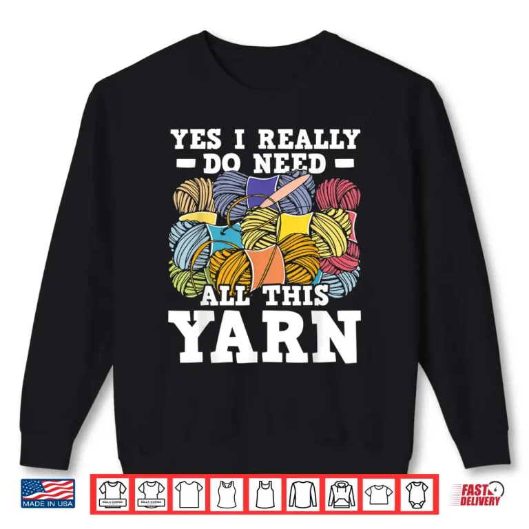 Sweatshirt Yes I Really Do Need All This Yarn Knitting Crocheting Shirt