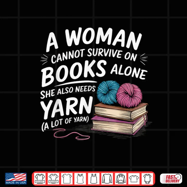 Design A Woman Cannot Survive On Books Alone She Also Needs Yarn Statement Shirt