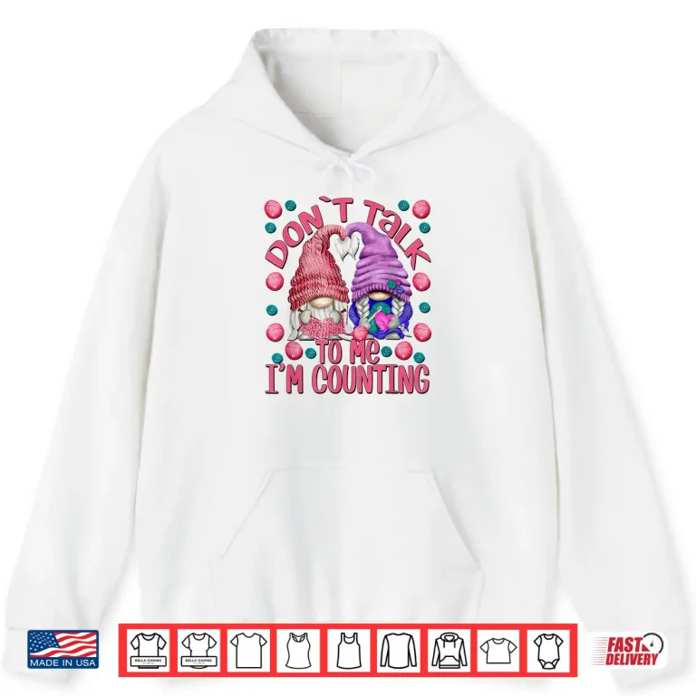Hoodie Dont Talk To Me Im Counting Knitting Chrocheter Parent Quote Shirt