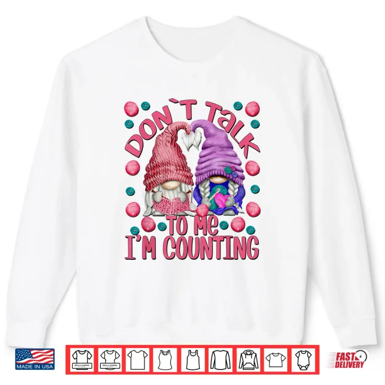 Sweatshirt Dont Talk To Me Im Counting Knitting Chrocheter Parent Quote Shirt