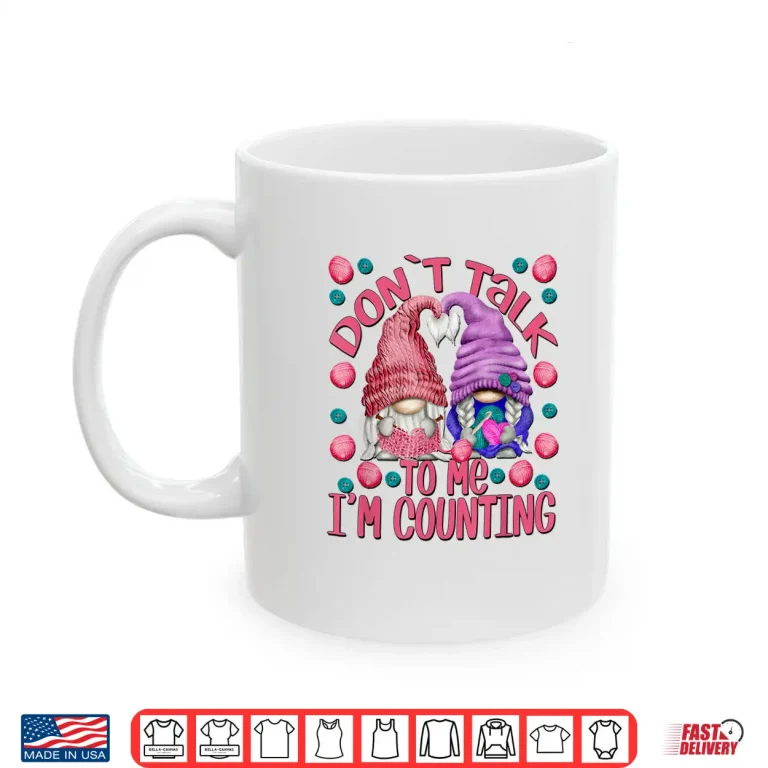 Mug Dont Talk To Me Im Counting Knitting Chrocheter Parent Quote Shirt