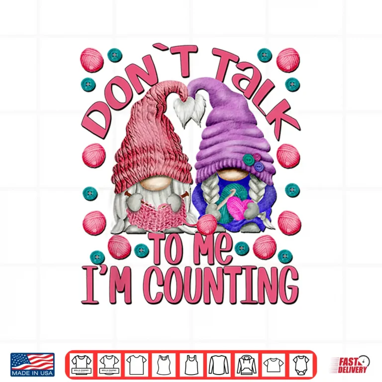 Design Dont Talk To Me Im Counting Knitting Chrocheter Parent Quote Shirt