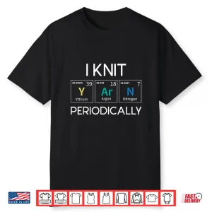 I Knit Periodically Yarn Knitting Knitter Crocheting Humor Shirt