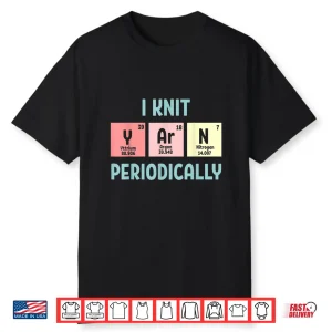 I Knit Periodically Yarn Knitting Professional Humor Funny Shirt