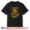 I Practice Stitch Craft Knit Professional Knitting Gift Shirt