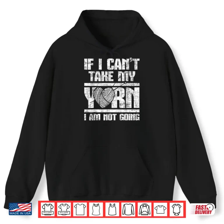 Hoodie If I Cant Take My Yarn I Am Not Going Knitting Crocheting Shirt