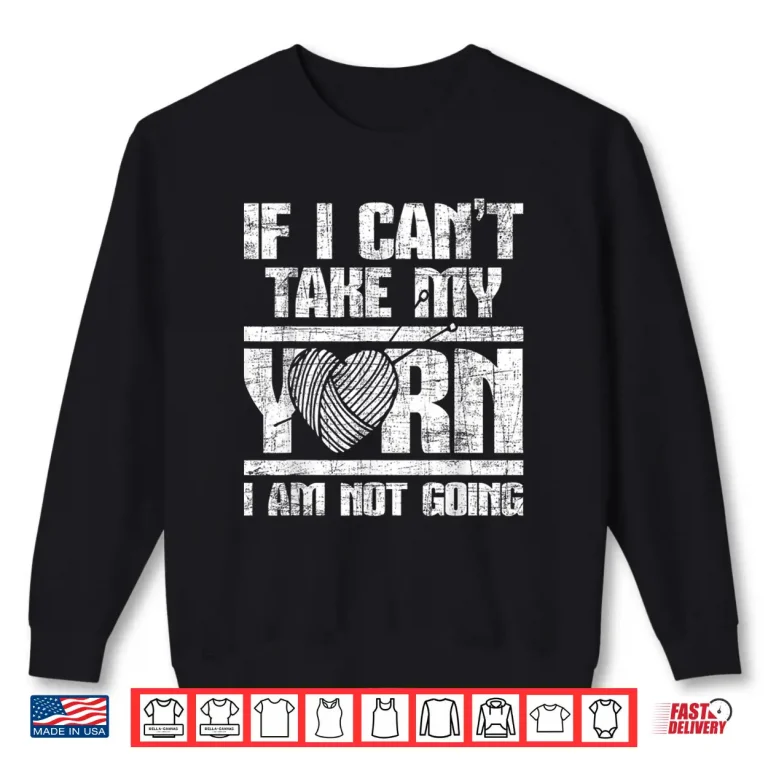 Sweatshirt If I Cant Take My Yarn I Am Not Going Knitting Crocheting Shirt