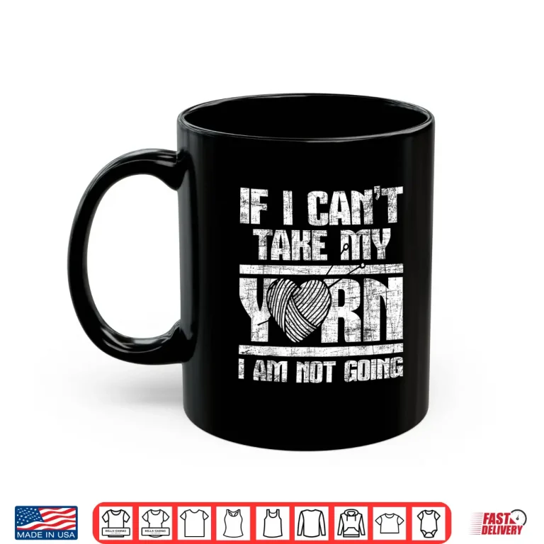 Mug If I Cant Take My Yarn I Am Not Going Knitting Crocheting Shirt