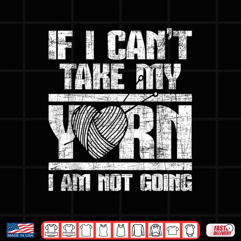 Design If I Cant Take My Yarn I Am Not Going Knitting Crocheting Shirt