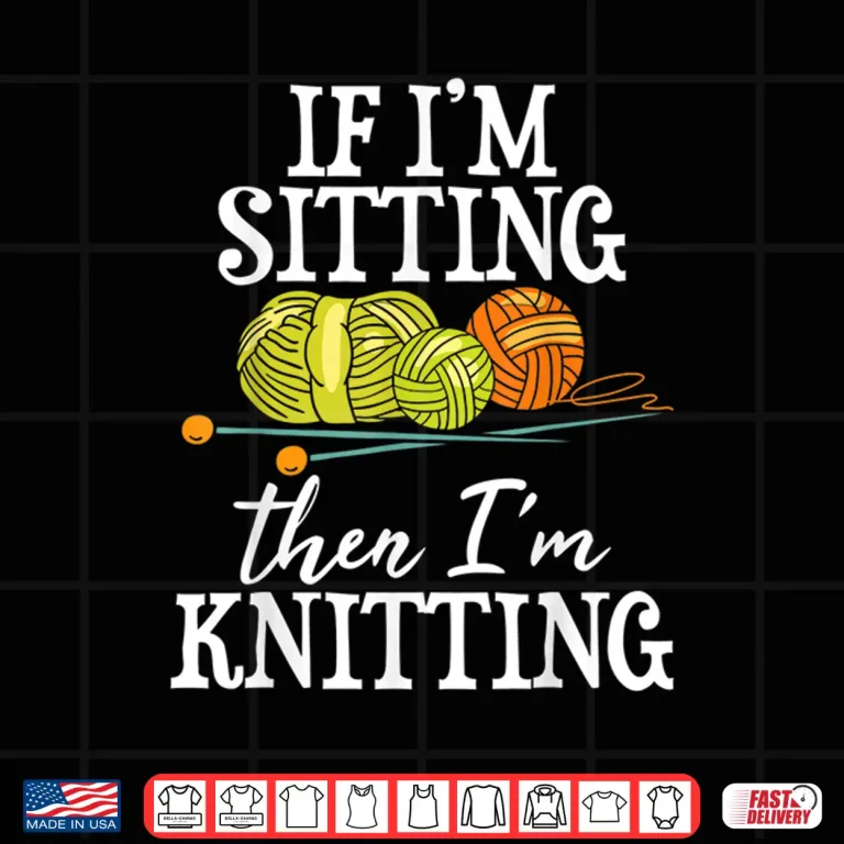 Design If Im Sitting Then Im Knitting Knitter Crocheting Identity Shirt