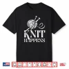Knit Happens Professional Knitter Knitting Hobby Sayings Shirt