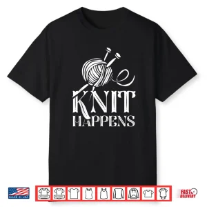 Knit Happens Professional Knitter Knitting Hobby Sayings Shirt