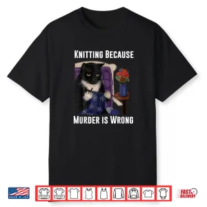 Cat Design Because Murder Is Wrong Knitting Humor Funny Shirt