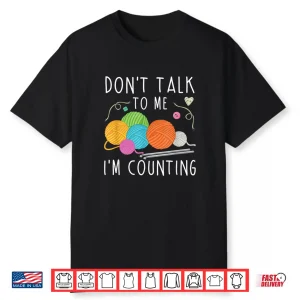 Dont Talk To Me Im Counting Crochet Knitting Humor Funny Shirt