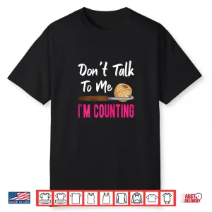 Dont Talk To Me Im Counting Crochet Knitting Humor Shirt