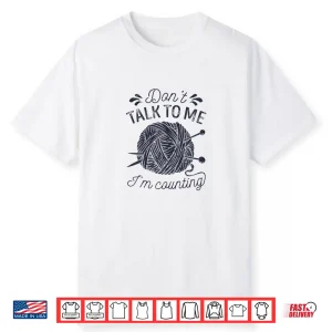 Dont Talk To Me Im Counting Knitting Lover Knitters Gift Shirt
