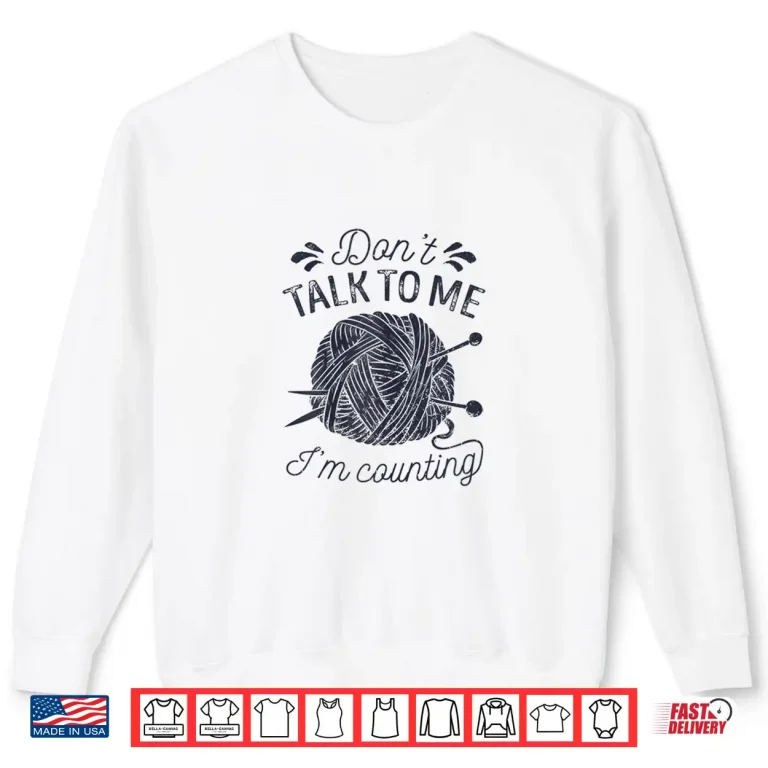Sweatshirt Dont Talk To Me Im Counting Knitting Lover Knitters Gift Shirt