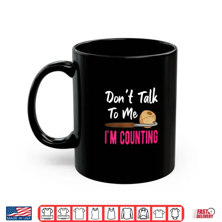 Mug Dont Talk To Me Im Counting Crochet Knitting Humor Shirt