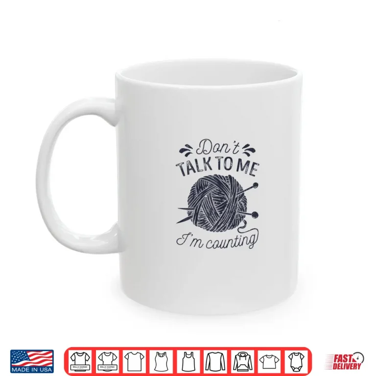 Mug Dont Talk To Me Im Counting Knitting Lover Knitters Gift Shirt
