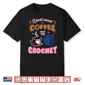 I Just Need Coffee Crochet Lover Knitting Crocheter Shirt