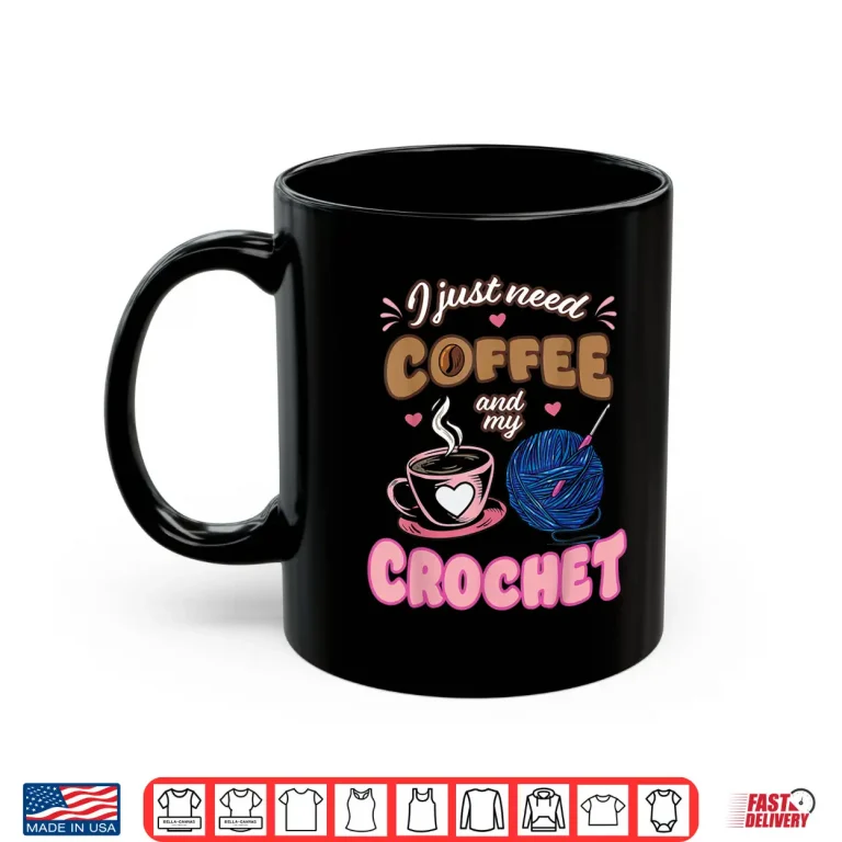 Mug I Just Need Coffee Crochet Lover Knitting Crocheter Shirt