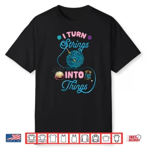 I Turn Strings Into Things Crochet Lover Funny Knitting Shirt