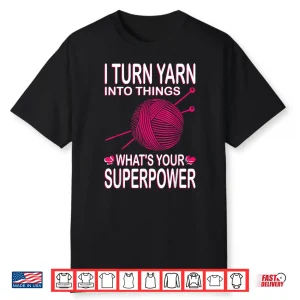 I Turn Yarn Into Things Knitting Professional Power Statement Shirt