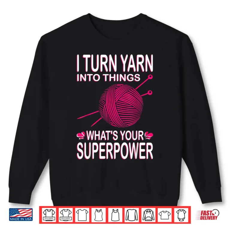 Sweatshirt I Turn Yarn Into Things Knitting Professional Power Statement Shirt