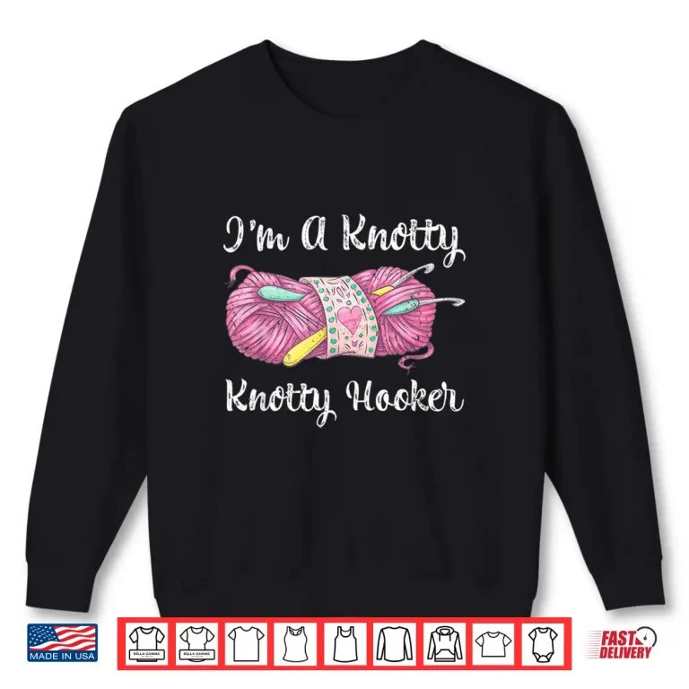 Sweatshirt Im A Knotty Knotty Hooker Crochet Knitting Humor Funny Shirt