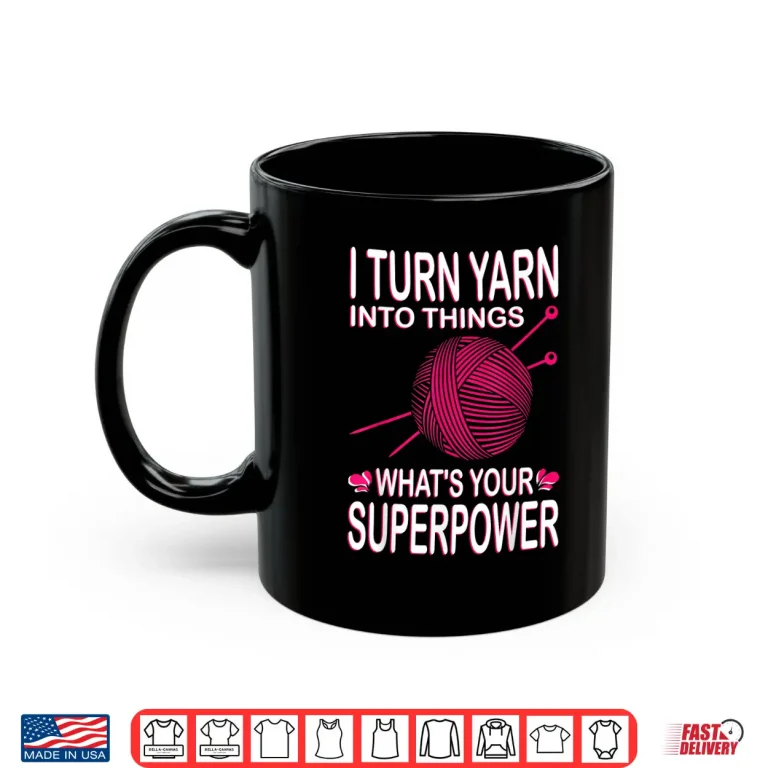 Mug I Turn Yarn Into Things Knitting Professional Power Statement Shirt