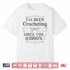 Ive Been Crocheting Since The Nineteen Hundreds Crochet Vintage Shirt