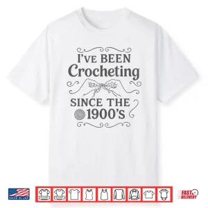 Ive Been Crocheting Since The Nineteen Hundreds Crochet Vintage Shirt