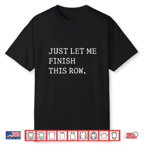 Just Let Me Finish This Row Knitting Crocheting Humor Shirt