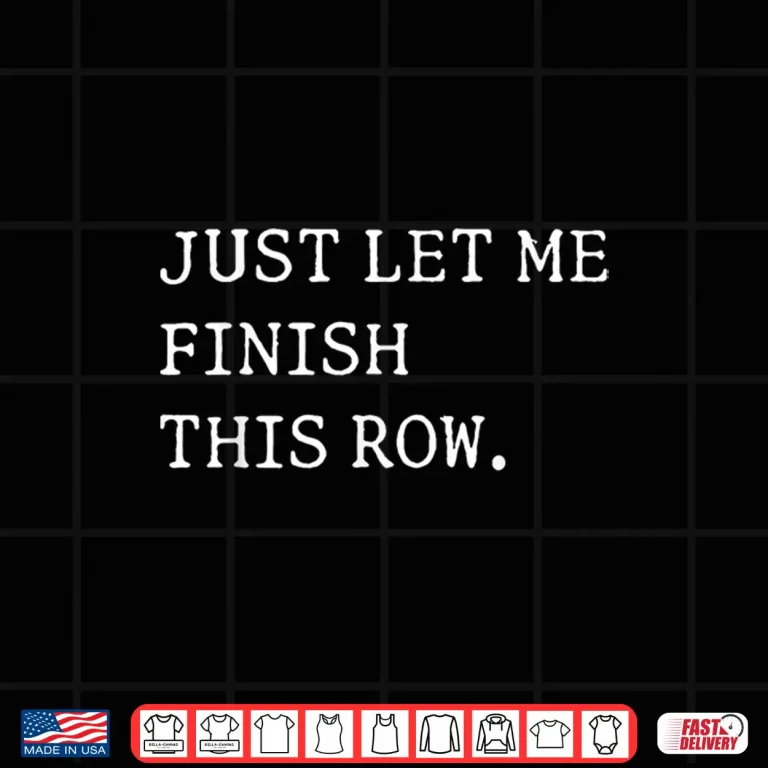 Design Just Let Me Finish This Row Knitting Crocheting Humor Shirt