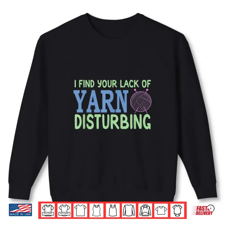 Sweatshirt Lack Of Yarn Disturbing Knitting Gifts Professional Humor Shirt
