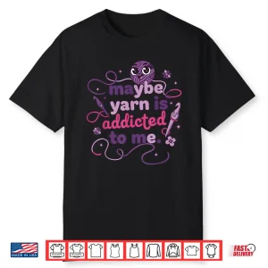 Maybe Yarn Is Addicted To Me Crochet Lover Humor Funny Shirt
