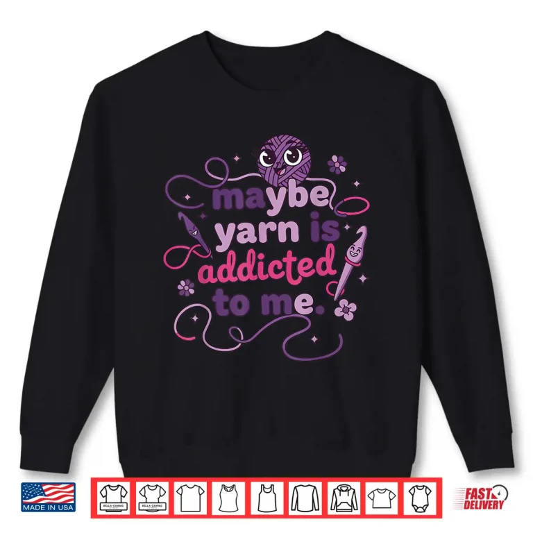 Sweatshirt Maybe Yarn Is Addicted To Me Crochet Lover Humor Funny Shirt