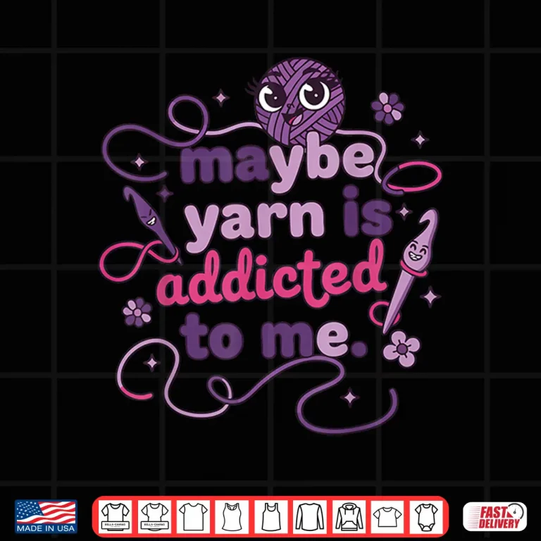 Design Maybe Yarn Is Addicted To Me Crochet Lover Humor Funny Shirt