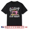 Quilting Is My Therapy Quilter Knitter Professional Humor Shirt