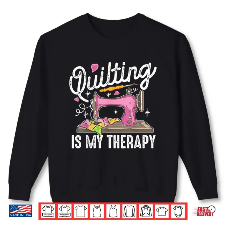 Sweatshirt Quilting Is My Therapy Quilter Knitter Professional Humor Shirt