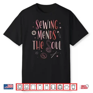 Sewing Mends The Soul Sewer Quilting Seamstress Knitting Shirt