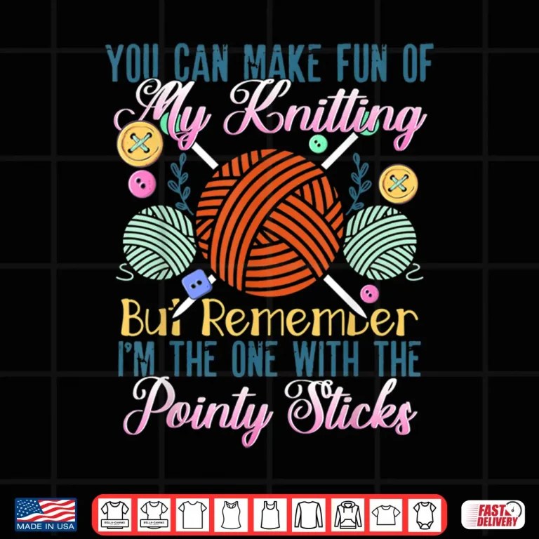 Design You Can Make Fun Of My Pointy Sticks Knitting Humor Shirt